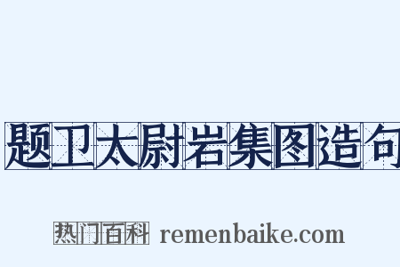 题卫太尉岩集图造句是什么意思的图片